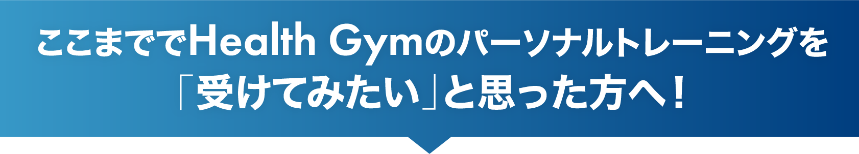 ここまででHealth Gymのパーソナルトレーニングを「受けてみたい」と思った方へ!